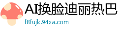 AI换脸迪丽热巴：香艳浴池老板娘为揽客献身，湿身诱惑亲自服务国产盗摄